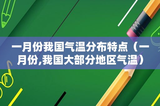 一月份我国气温分布特点（一月份,我国大部分地区气温）