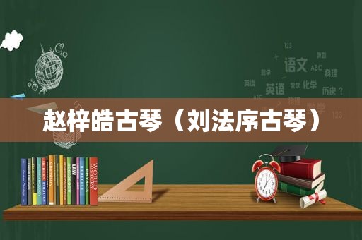 赵梓皓古琴（刘法序古琴）