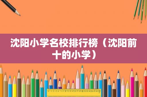 沈阳小学名校排行榜（沈阳前十的小学）