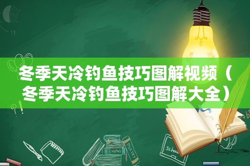 冬季天冷钓鱼技巧图解视频（冬季天冷钓鱼技巧图解大全）