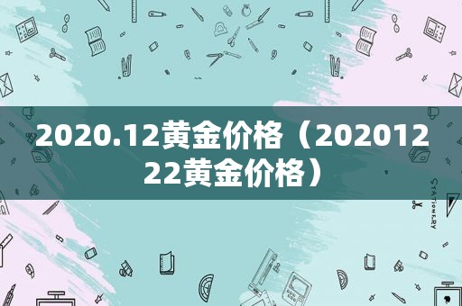 2020.12黄金价格（20201222黄金价格）