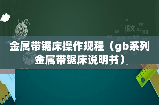 金属带锯床操作规程（gb系列金属带锯床说明书）