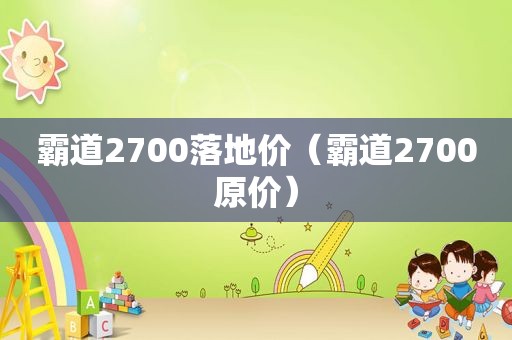 霸道2700落地价（霸道2700原价）