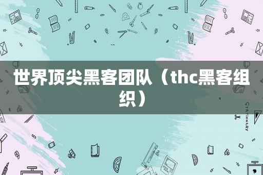 世界顶尖黑客团队（thc黑客组织）