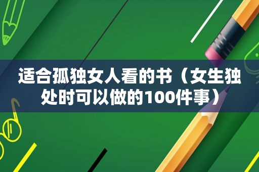 适合孤独女人看的书（女生独处时可以做的100件事）