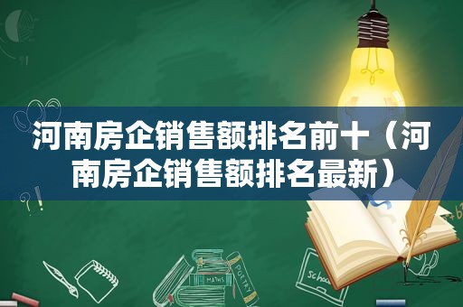 河南房企销售额排名前十（河南房企销售额排名最新）