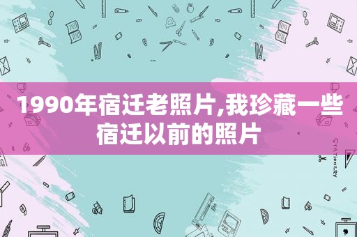 1990年宿迁老照片,我珍藏一些宿迁以前的照片