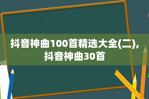 抖音神曲100首 *** 大全(二),抖音神曲30首