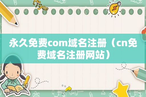 永久免费com域名注册（cn免费域名注册网站）