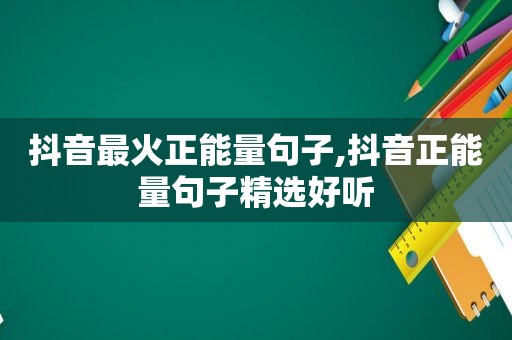 抖音最火正能量句子,抖音正能量句子 *** 好听