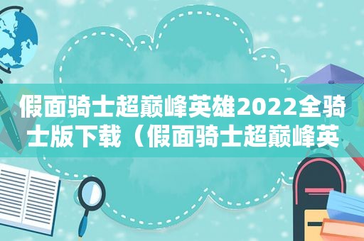 假面骑士超巅峰英雄2022全骑士版下载（假面骑士超巅峰英雄时王版本）