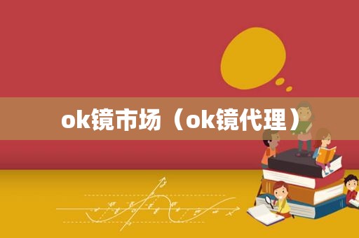 ok镜市场（ok镜代理）