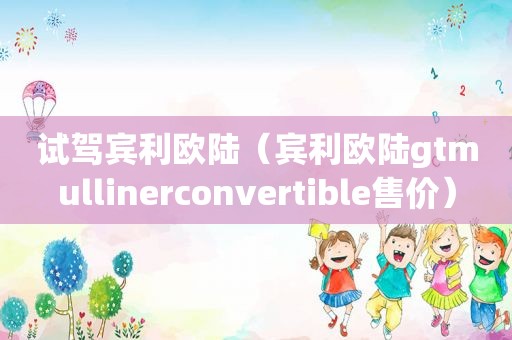 试驾宾利欧陆（宾利欧陆gtmullinerconvertible售价）