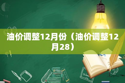 油价调整12月份（油价调整12月28）