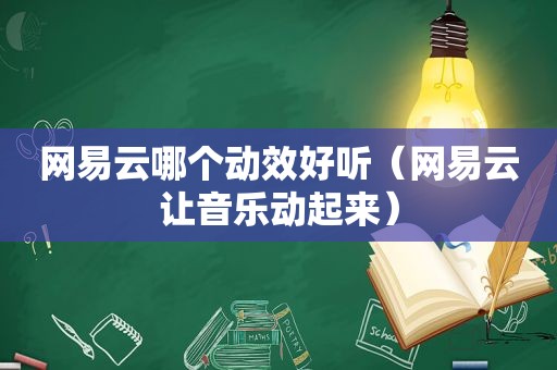 网易云哪个动效好听（网易云让音乐动起来）