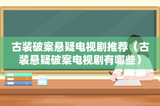 古装破案悬疑电视剧推荐（古装悬疑破案电视剧有哪些）