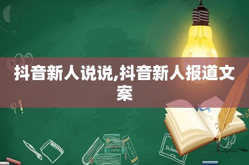 抖音新人说说,抖音新人报道文案