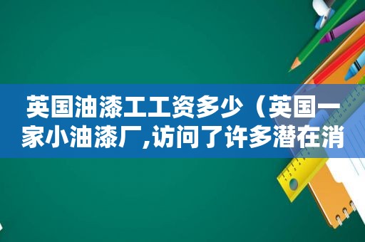 英国油漆工工资多少（英国一家小油漆厂,访问了许多潜在消费者）