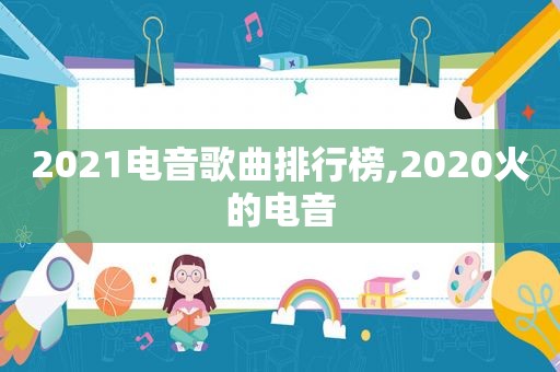 2021电音歌曲排行榜,2020火的电音