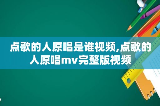 点歌的人原唱是谁视频,点歌的人原唱mv完整版视频