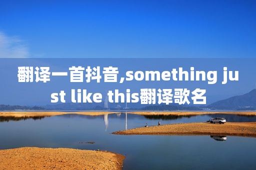 翻译一首抖音,something just like this翻译歌名