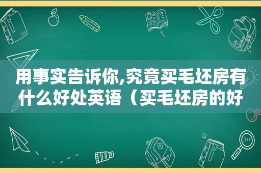 用事实告诉你,究竟买毛坯房有什么好处英语（买毛坯房的好处）