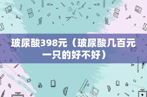 玻尿酸398元（玻尿酸几百元一只的好不好）