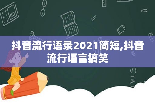 抖音流行语录2021简短,抖音流行语言搞笑