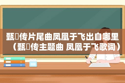 甄嬛传片尾曲凤凰于飞出自哪里（甄嬛传主题曲 凤凰于飞歌词）