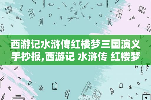 西游记水浒传红楼梦三国演义手抄报,西游记 水浒传 红楼梦 三国演义 的作者是谁