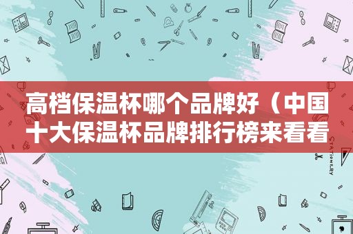 高档保温杯哪个品牌好（中国十大保温杯品牌排行榜来看看）