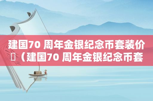 建国70 周年金银纪念币套装价挌（建国70 周年金银纪念币套装价格）