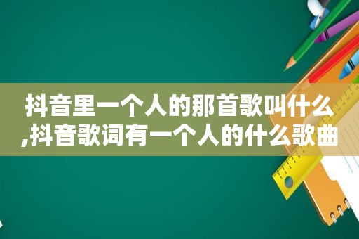 抖音里一个人的那首歌叫什么,抖音歌词有一个人的什么歌曲