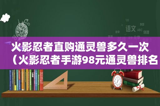 火影忍者直购通灵兽多久一次（火影忍者手游98元通灵兽排名）