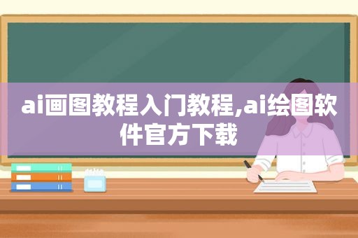 ai画图教程入门教程,ai绘图软件官方下载