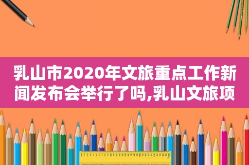 乳山市2020年文旅重点工作新闻发布会举行了吗,乳山文旅项目