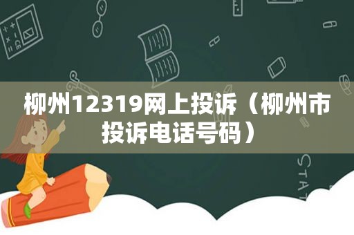 柳州12319网上投诉（柳州市投诉电话号码）