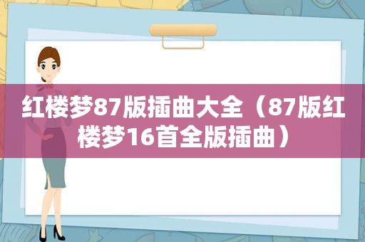 红楼梦87版插曲大全（87版红楼梦16首全版插曲）