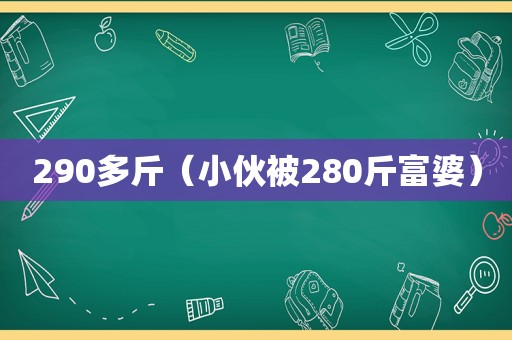 290多斤（小伙被280斤富婆）