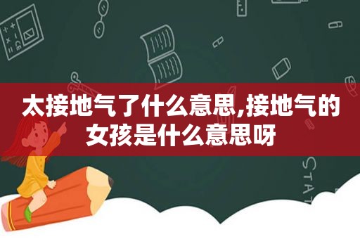 太接地气了什么意思,接地气的女孩是什么意思呀