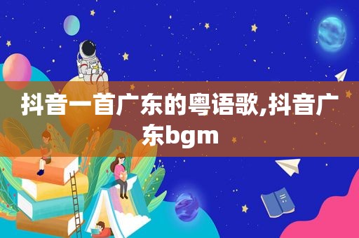 抖音一首广东的粤语歌,抖音广东bgm