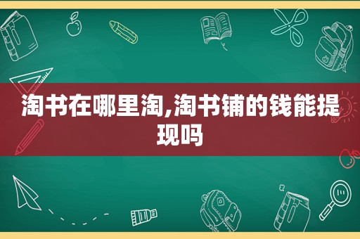 淘书在哪里淘,淘书铺的钱能提现吗