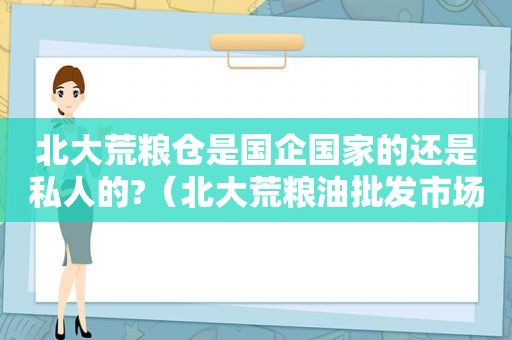 北大荒粮仓是国企国家的还是私人的?（北大荒粮油批发市场网上商城）