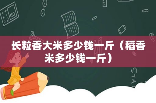 长粒香大米多少钱一斤（稻香米多少钱一斤）