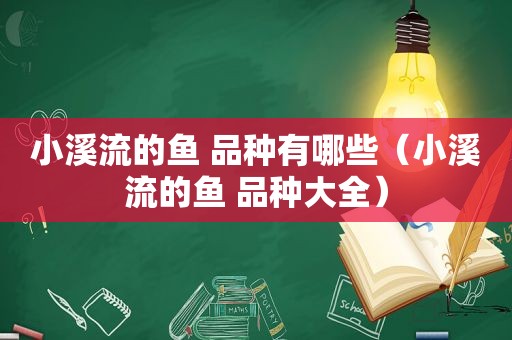 小溪流的鱼 品种有哪些（小溪流的鱼 品种大全）