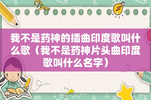 我不是药神的插曲印度歌叫什么歌（我不是药神片头曲印度歌叫什么名字）