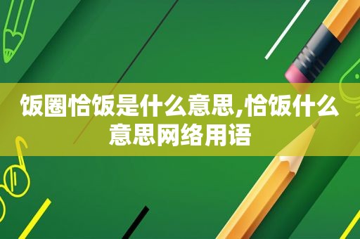 饭圈恰饭是什么意思,恰饭什么意思网络用语