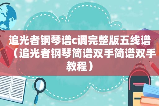 追光者钢琴谱c调完整版五线谱（追光者钢琴简谱双手简谱双手教程）