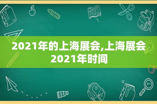 2021年的上海展会,上海展会2021年时间