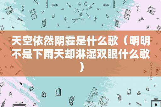 天空依然阴霾是什么歌（明明不是下雨天却淋湿双眼什么歌）